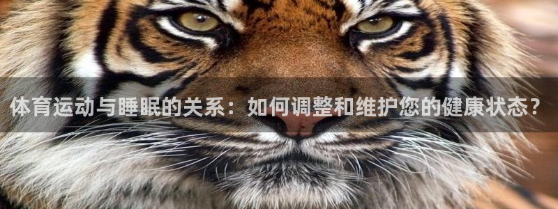 三亿体育登录：体育运动与睡眠的关系：如何调整和维护您的健康状态？