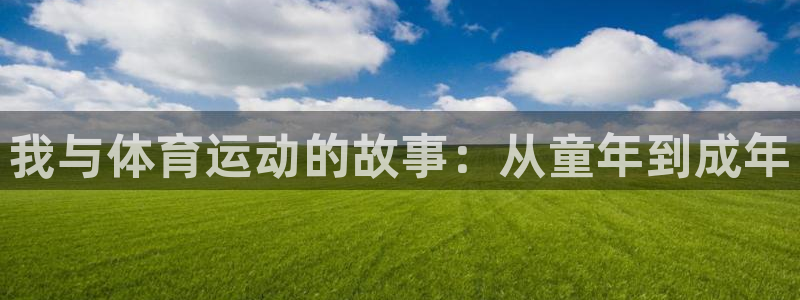 三亿体育网：我与体育运动的故事：从童年到成年