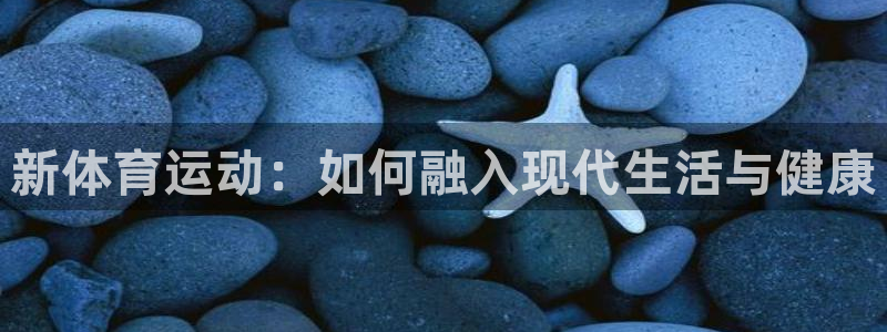 三亿体育网：新体育运动：如何融入现代生活与健康