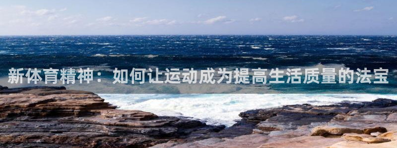 三亿体育网页版：新体育精神：如何让运动成为提高生活质量的法宝