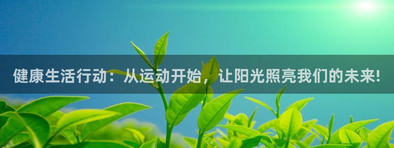 三亿体育网页版：健康生活行动：从运动开始，让阳光照亮我们的未来!