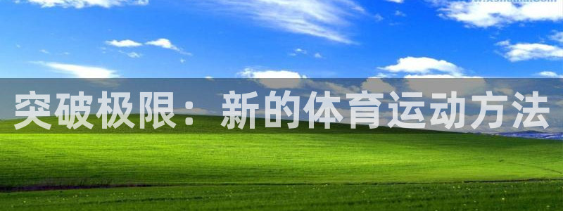 三亿体育网页版：突破极限：新的体育运动方法