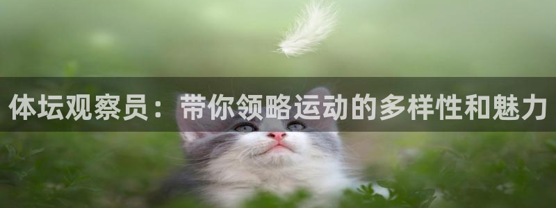 三亿体育网：体坛观察员：带你领略运动的多样性和魅力