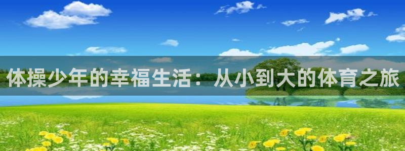 三亿体育网页版：体操少年的幸福生活：从小到大的体育之旅