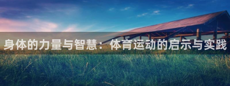 三亿体育网：身体的力量与智慧：体育运动的启示与实践