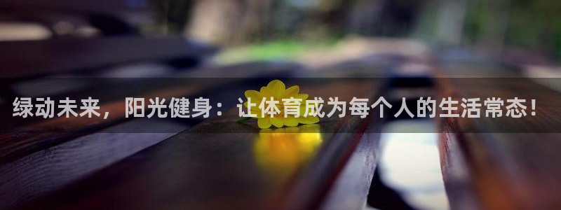 三亿体育网：绿动未来，阳光健身：让体育成为每个人的生活常态！