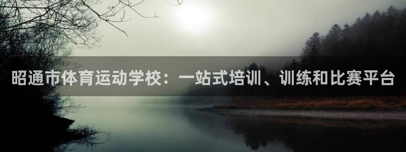 三亿体育登录：昭通市体育运动学校：一站式培训、训练和比赛平台