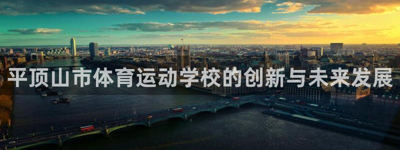 三亿体育登录：平顶山市体育运动学校的创新与未来发展
