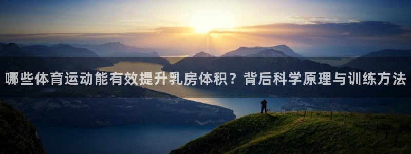 三亿体育网页版：哪些体育运动能有效提升乳房体积？背后科学原理与训练方法