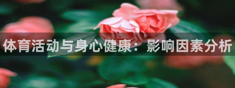 三亿体育登录：体育活动与身心健康：影响因素分析