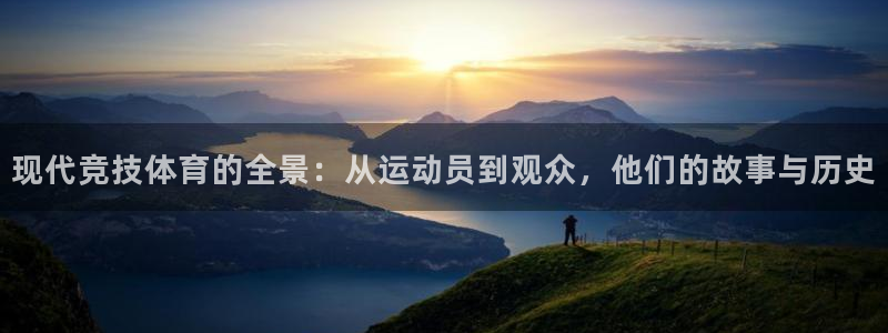 三亿体育网：现代竞技体育的全景：从运动员到观众，他们的故事与历史